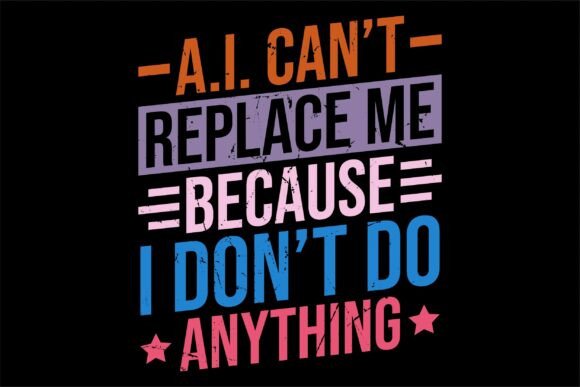 A.i. Can’t Replace Me Because I Don’t – T-Shirt Designs & Graphics